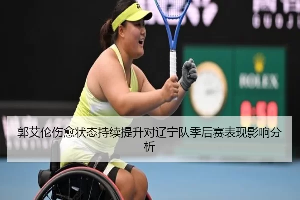 郭艾伦伤愈状态持续提升对辽宁队季后赛表现影响分析