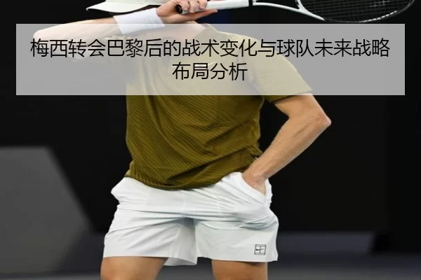 梅西转会巴黎后的战术变化与球队未来战略布局分析